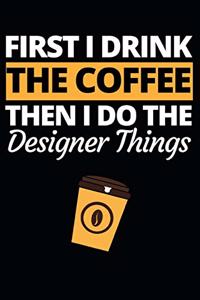 First I Drink The Coffee Then I Do The Designer Things