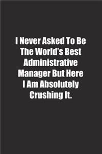 I Never Asked To Be The World's Best Administrative Manager But Here I Am Absolutely Crushing It.