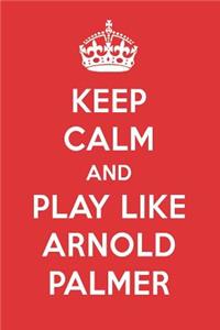 Keep Calm and Play Like Arnold Palmer: Arnold Palmer Designer Notebook