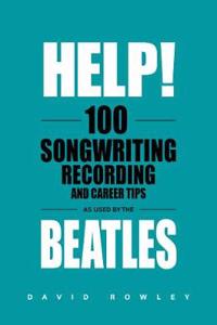 Help! 100 Songwriting, Recording and Career Tips Used by The Beatles