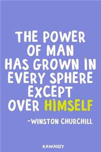 The Power of Man Has Grown in Every Sphere Except Over Himself - Winston Churchill