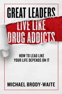 Great Leaders Live Like Drug Addicts