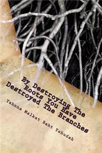 By Destroying The Roots You Have Destroyed The Branches