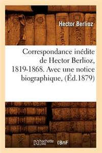 Correspondance Inédite de Hector Berlioz, 1819-1868. Avec Une Notice Biographique, (Éd.1879)