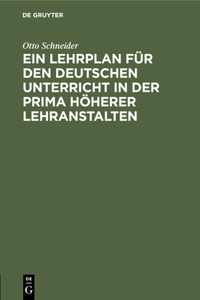 Ein Lehrplan Für Den Deutschen Unterricht in Der Prima Höherer Lehranstalten