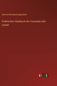 Praktisches Handbuch der Consulate aller Länder