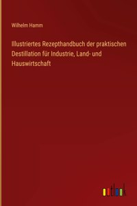 Illustriertes Rezepthandbuch der praktischen Destillation für Industrie, Land- und Hauswirtschaft