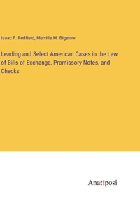 Leading and Select American Cases in the Law of Bills of Exchange, Promissory Notes, and Checks