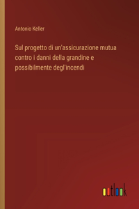 Sul progetto di un'assicurazione mutua contro i danni della grandine e possibilmente degl'incendi
