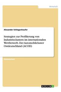 Strategien zur Profilierung von Industrieclustern im internationalen Wettbewerb. Der Automobilcluster Ostdeutschland (ACOD)