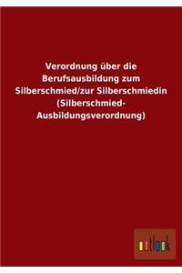 Verordnung über die Berufsausbildung zum Silberschmied/zur Silberschmiedin (Silberschmied- Ausbildungsverordnung)