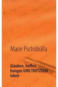 Glauben, Hoffen, Bangen Und Trotzdem Leben
