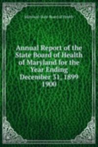 Annual Report of the State Board of Health of Maryland for the Year Ending December 31, 1899.