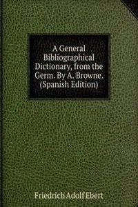 General Bibliographical Dictionary, from the Germ. By A. Browne. (Spanish Edition)