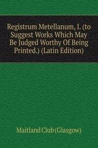 Registrum Metellanum, I. (to Suggest Works Which May Be Judged Worthy Of Being Printed.) (Latin Edition)