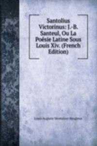 Santolius Victorinus: J.-B. Santeul, Ou La Poesie Latine Sous Louis Xiv. (French Edition)