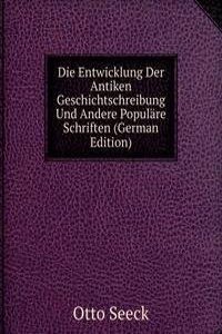 Die Entwicklung Der Antiken Geschichtschreibung Und Andere Populare Schriften (German Edition)
