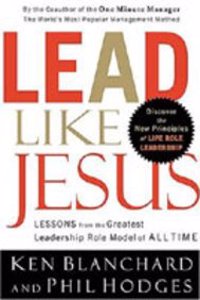 Lead Like Jesus : Lessons from the Greatest Leadership Role Model of All Time