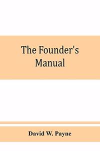 founder's manual; a presentation of modern foundry operations, for the use of foundrymen, foremen, students and others