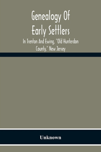 Genealogy Of Early Settlers In Trenton And Ewing, Old Hunterdon County, New Jersey