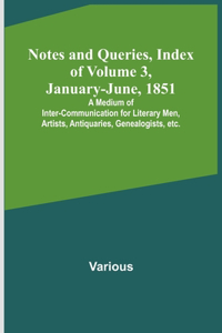 Notes and Queries, Index of Volume 3, January-June, 1851; A Medium of Inter-communication for Literary Men, Artists, Antiquaries, Genealogists, etc.