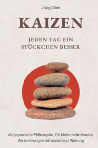 KAIZEN Jeden Tag ein Stuckchen besser: Die japanische Philosophie, fur kleine schrittweise Veranderungen mit maximaler Wirkung (German Edition)