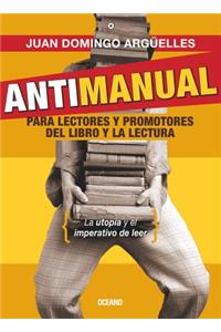 Antimanual Para Lectores Y Promotores del Libro Y La Lectura: La Utopia Y El Imperativo De Leer