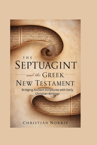 Septuagint and the Greek New Testament: Bridging Ancient Scriptures with Early Christian Writings