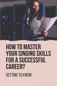 How To Master Your Singing Skills For A Successful Career?