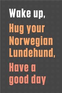 Wake up, Hug your Norwegian Lundehund, Have a good day