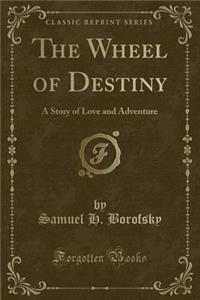 The Wheel of Destiny: A Story of Love and Adventure (Classic Reprint)