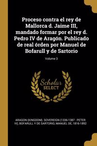 Proceso contra el rey de Mallorca d. Jaime III, mandado formar por el rey d. Pedro IV de Aragón. Publicado de real órden por Manuel de Bofarull y de Sartorio; Volume 3