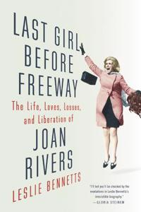 Last Girl Before Freeway: The Life, Loves, Losses, and Liberation of Joan Rivers