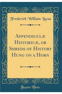 Appendiculï¿½ Historicï¿½, or Shreds of History Hung on a Horn (Classic Reprint)