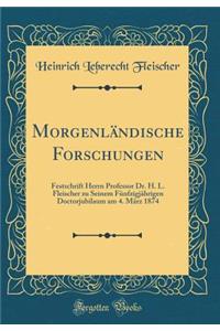 MorgenlÃ¤ndische Forschungen: Festschrift Herrn Professor Dr. H. L. Fleischer Zu Seinem FÃ¼nfzigjÃ¤hrigen Doctorjubilaum Am 4. MÃ¤rz 1874 (Classic Reprint)