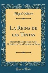 La Reina de las Tintas: Humorada Lírica en un Acto, Dividido en Tres Cuadros, en Prosa (Classic Reprint)