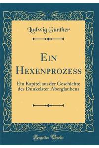 Ein Hexenprozess: Ein Kapitel Aus Der Geschichte Des Dunkelsten Aberglaubens (Classic Reprint)