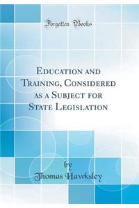 Education and Training, Considered as a Subject for State Legislation (Classic Reprint)