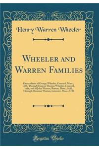 Wheeler and Warren Families: Descendants of George Wheeler, Concord, Mass., 1638, Through Deacon Thomas Wheeler, Concord, 1696, and of John Warren, Boston, Mass., 1630, Through Ebenezer Warren, Leicester, Mass., 1744 (Classic Reprint)