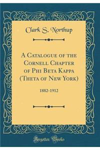 A Catalogue of the Cornell Chapter of Phi Beta Kappa (Theta of New York): 1882-1912 (Classic Reprint)