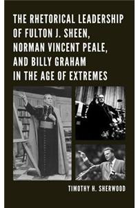 The Rhetorical Leadership of Fulton J. Sheen, Norman Vincent Peale, and Billy Graham in the Age of Extremes
