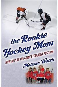 Rookie Hockey Mom: How to Play the Game's Toughest Position