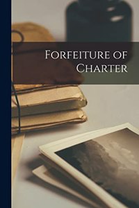 Forfeiture of Charter [microform]