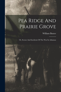 Pea Ridge And Prairie Grove: Or, Scenes And Incidents Of The War In Arkansas