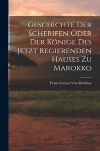 Geschichte der Scherifen oder der Könige des jetzt regierenden Hauses zu Marokko