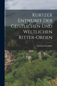 Kurtzer Entwurff der geistlichen und weltlichen Ritter-orden