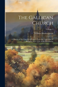 Gallican Church; a History of the Church of France, From the Concordat of Bologna, A.D. 1516, to the Revolution; Volume 2