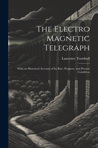 Electro Magnetic Telegraph: With an Historical Account of Its Rise, Progress, and Present Condition