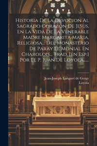 Historia De La Devocion Al Sagrado Corazon De Jesus, En La Vida De La Venerable Madre Margarita Maria, Religiosa... Del Monasterio De Paray Le Monial En Charolois... Trad. [en Esp.] Por El P. Juan De Loyola......