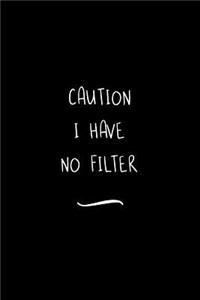 Caution I Have No Filter
